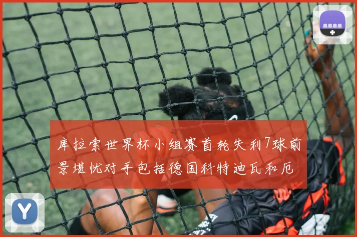 库拉索世界杯小组赛首轮失利7球前景堪忧对手包括德国科特迪瓦和厄瓜多尔