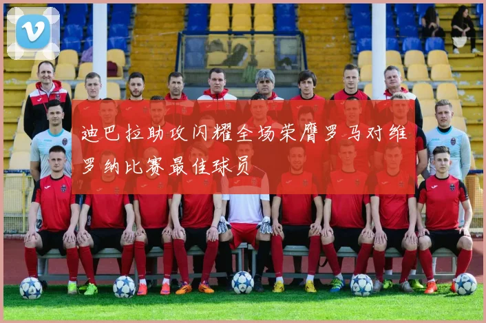 迪巴拉助攻闪耀全场荣膺罗马对维罗纳比赛最佳球员