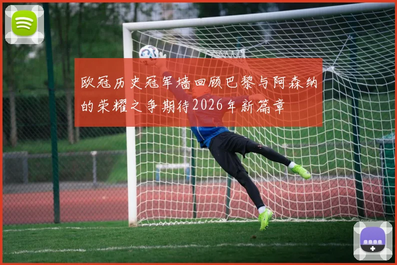 欧冠历史冠军墙回顾巴黎与阿森纳的荣耀之争期待2026年新篇章