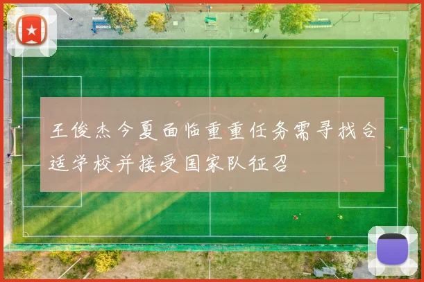 王俊杰今夏面临重重任务需寻找合适学校并接受国家队征召