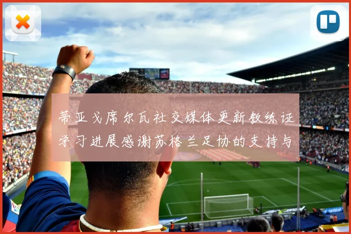 蒂亚戈席尔瓦社交媒体更新教练证学习进展感谢苏格兰足协的支持与帮助