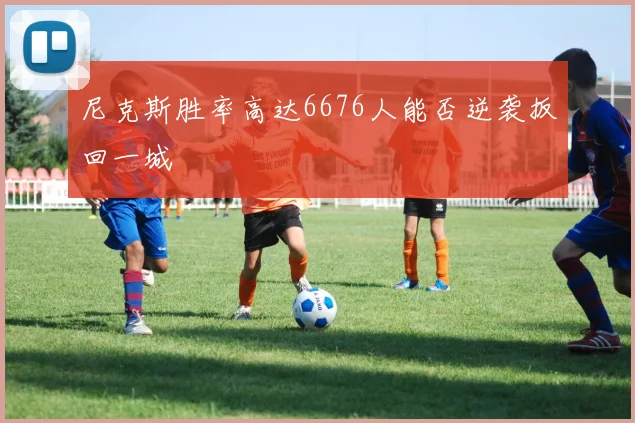 尼克斯胜率高达6676人能否逆袭扳回一城