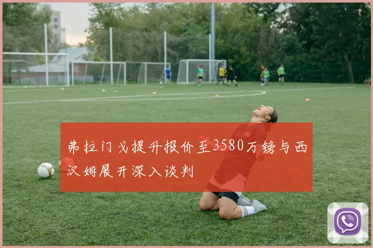 弗拉门戈提升报价至3580万镑与西汉姆展开深入谈判