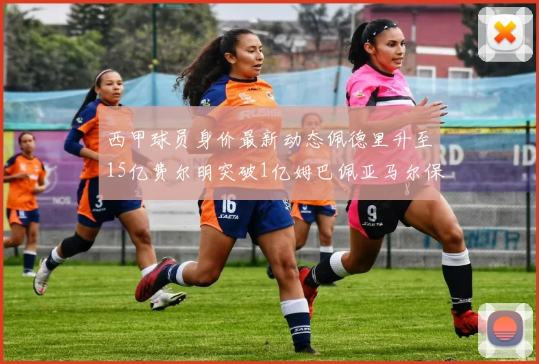 西甲球员身价最新动态佩德里升至15亿费尔明突破1亿姆巴佩亚马尔保持2亿不变