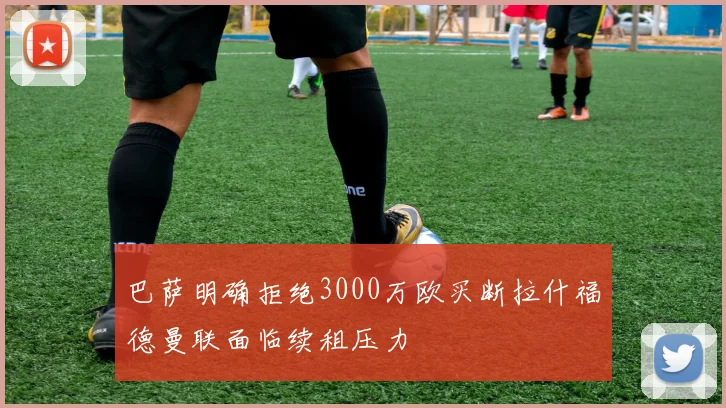 巴萨明确拒绝3000万欧买断拉什福德曼联面临续租压力