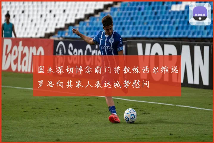 国米深切悼念前门将教练西尔维诺罗洛向其家人表达诚挚慰问