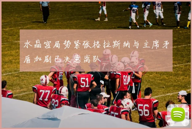水晶宫局势紧张格拉斯纳与主席矛盾加剧已决意离队