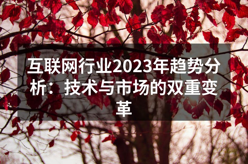 互联网行业2023年趋势分析：技术与市场的双重变革